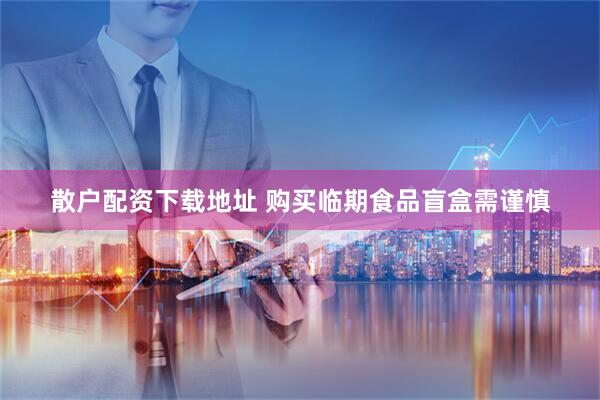 散户配资下载地址 购买临期食品盲盒需谨慎