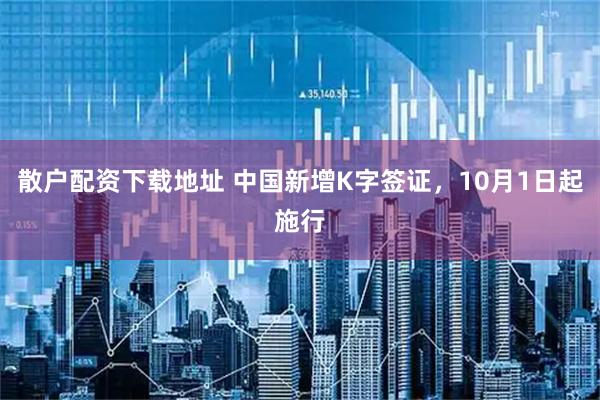 散户配资下载地址 中国新增K字签证，10月1日起施行