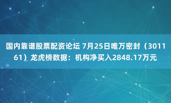 国内靠谱股票配资论坛 7月25日唯万密封（301161）龙虎榜数据：机构净买入2848.17万元