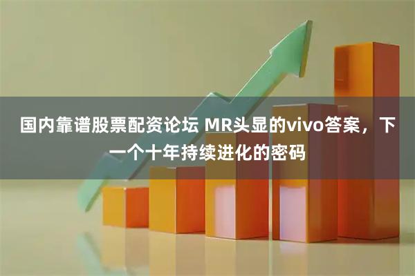 国内靠谱股票配资论坛 MR头显的vivo答案，下一个十年持续进化的密码