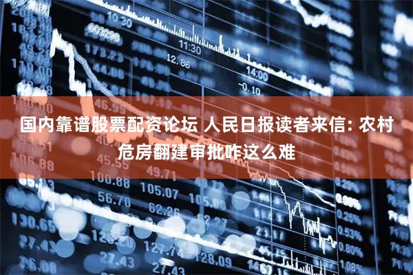 国内靠谱股票配资论坛 人民日报读者来信: 农村危房翻建审批咋这么难