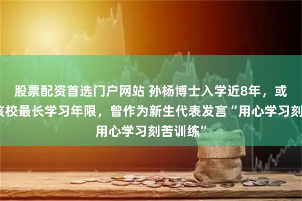 股票配资首选门户网站 孙杨博士入学近8年，或将超过该校最长学习年限，曾作为新生代表发言“用心学习刻苦训练”